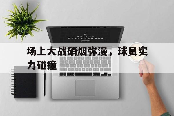 硝烟弥漫的战争